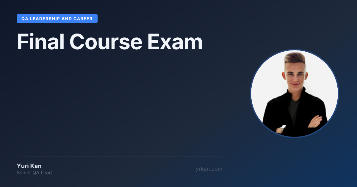 Final Course Exam | QA Leadership and Career · Yuri Kan - Senior QA ...
